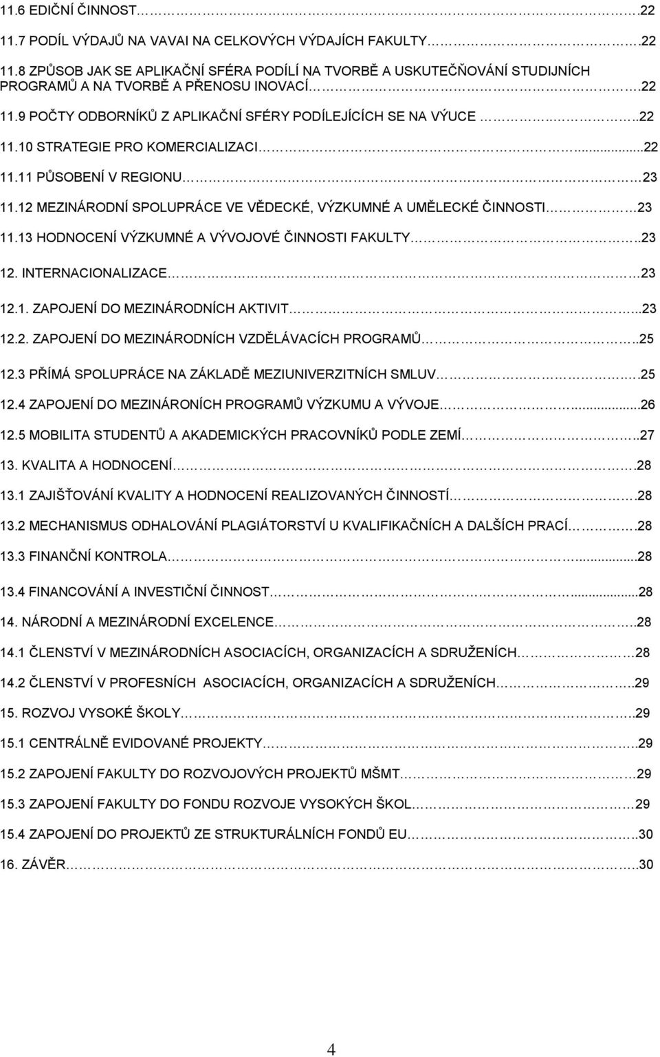 12 MEZINÁRODNÍ SPOLUPRÁCE VE VĚDECKÉ, VÝZKUMNÉ A UMĚLECKÉ ČINNOSTI 23 11.13 HODNOCENÍ VÝZKUMNÉ A VÝVOJOVÉ ČINNOSTI FAKULTY..23 12. INTERNACIONALIZACE 23 12.1. ZAPOJENÍ DO MEZINÁRODNÍCH AKTIVIT...23 12.2. ZAPOJENÍ DO MEZINÁRODNÍCH VZDĚLÁVACÍCH PROGRAMŮ.