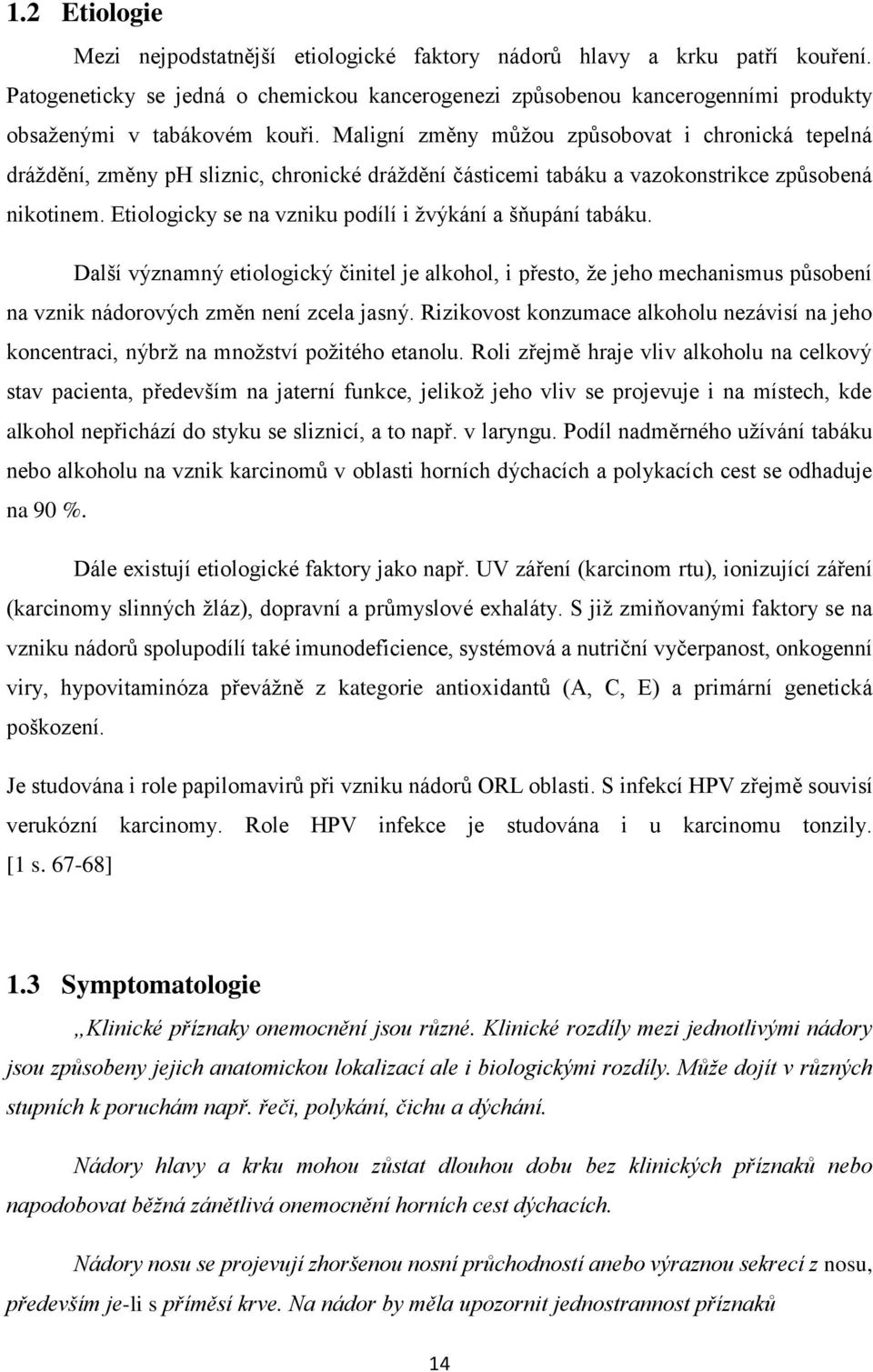 Maligní změny můžou způsobovat i chronická tepelná dráždění, změny ph sliznic, chronické dráždění částicemi tabáku a vazokonstrikce způsobená nikotinem.
