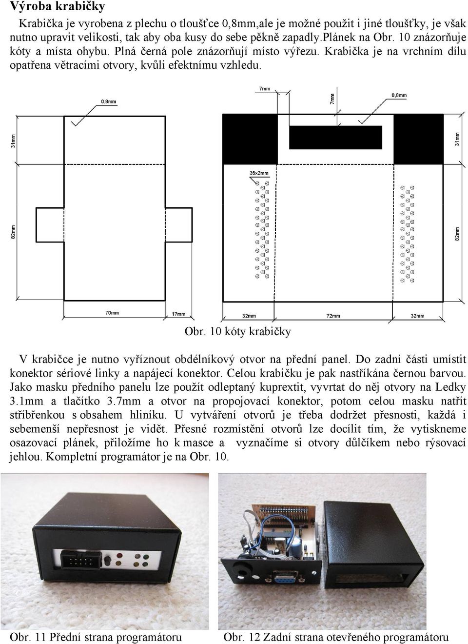 10 kóty krabičky V krabičce je nutno vyříznout obdélníkový otvor na přední panel. Do zadní části umístit konektor sériové linky a napájecí konektor. Celou krabičku je pak nastříkána černou barvou.