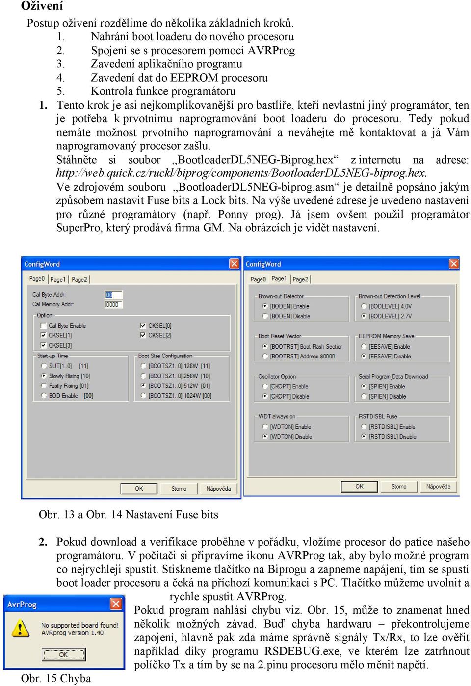 Tento krok je asi nejkomplikovanější pro bastlíře, kteří nevlastní jiný programátor, ten je potřeba k prvotnímu naprogramování boot loaderu do procesoru.