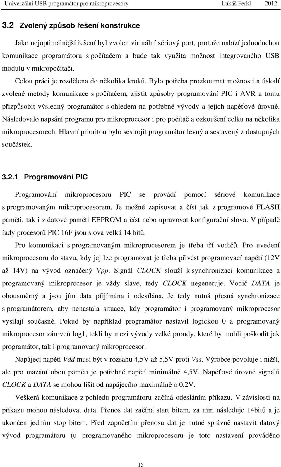 Bylo potřeba prozkoumat možnosti a úskalí zvolené metody komunikace s počítačem, zjistit způsoby programování PIC i AVR a tomu přizpůsobit výsledný programátor s ohledem na potřebné vývody a jejich
