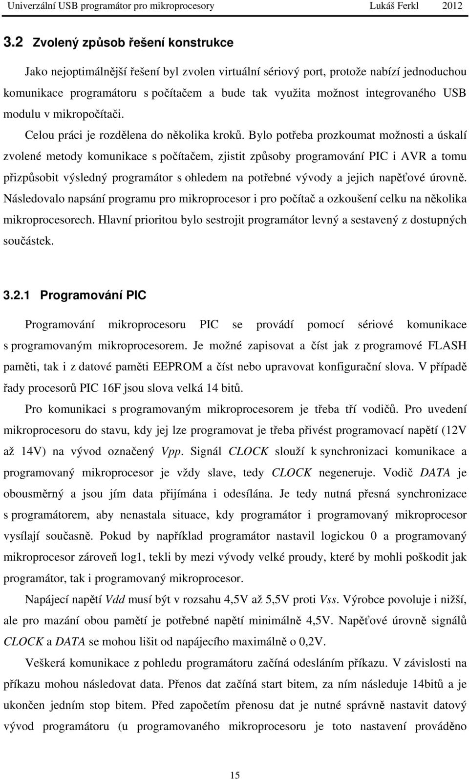 Bylo potřeba prozkoumat možnosti a úskalí zvolené metody komunikace s počítačem, zjistit způsoby programování PIC i AVR a tomu přizpůsobit výsledný programátor s ohledem na potřebné vývody a jejich