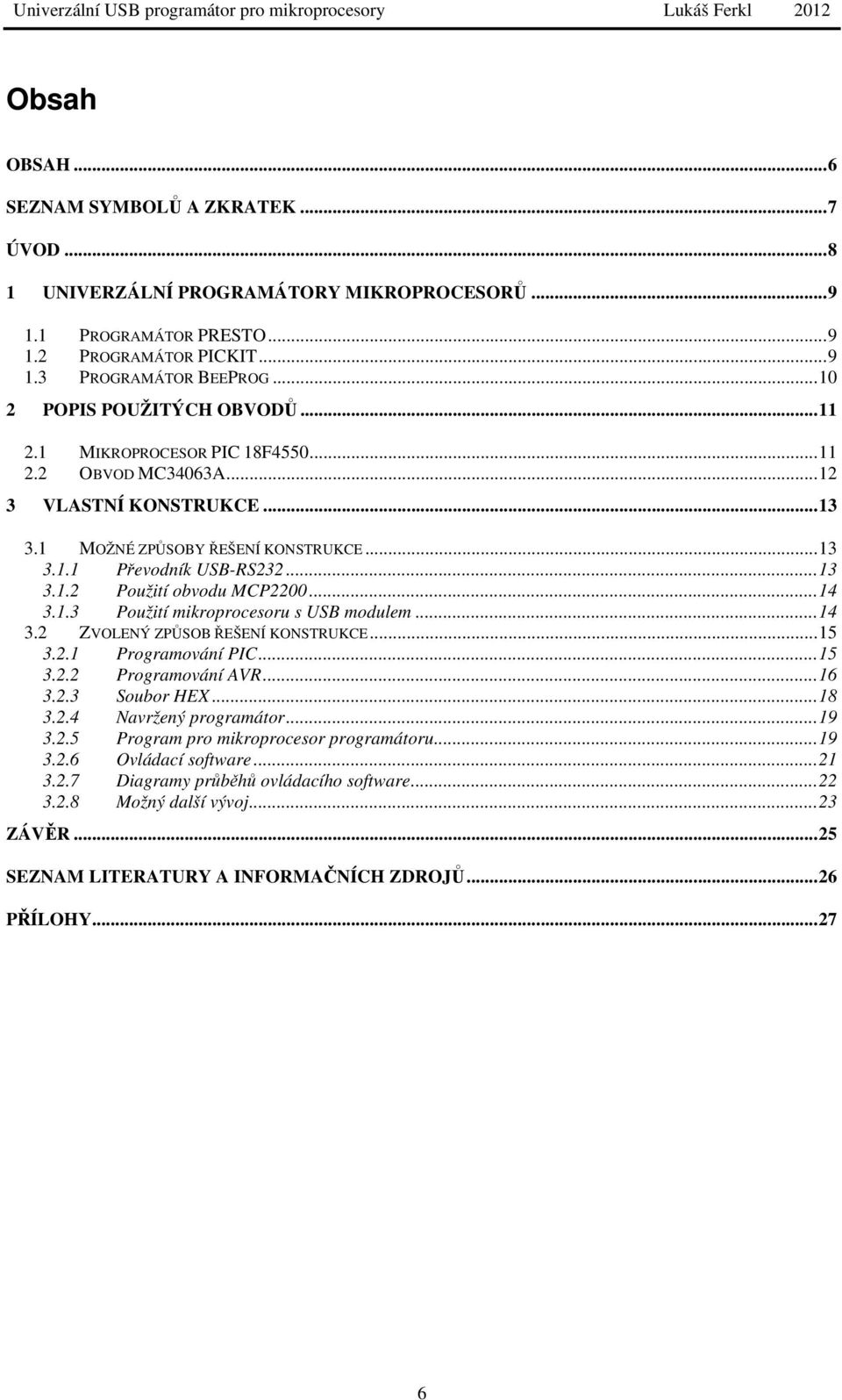 .. 14 3.1.3 Použití mikroprocesoru s USB modulem... 14 3.2 ZVOLENÝ ZPŮSOB ŘEŠENÍ KONSTRUKCE... 15 3.2.1 Programování PIC... 15 3.2.2 Programování AVR... 16 3.2.3 Soubor HEX... 18 3.2.4 Navržený programátor.