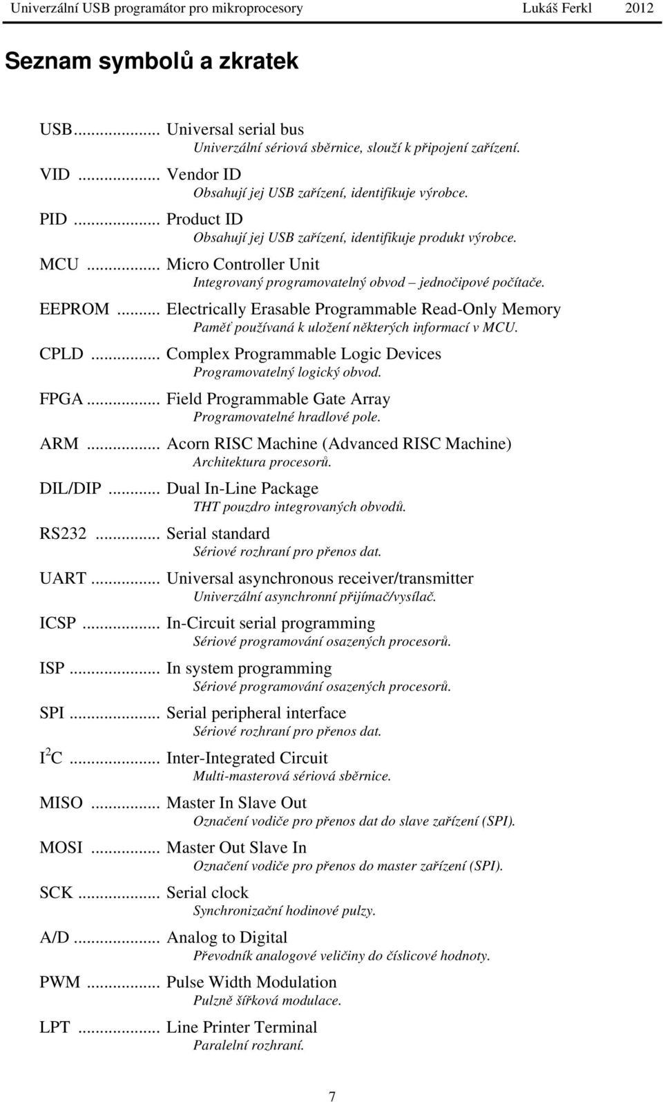 .. Electrically Erasable Programmable Read-Only Memory Paměť používaná k uložení některých informací v MCU. CPLD... Complex Programmable Logic Devices Programovatelný logický obvod. FPGA.