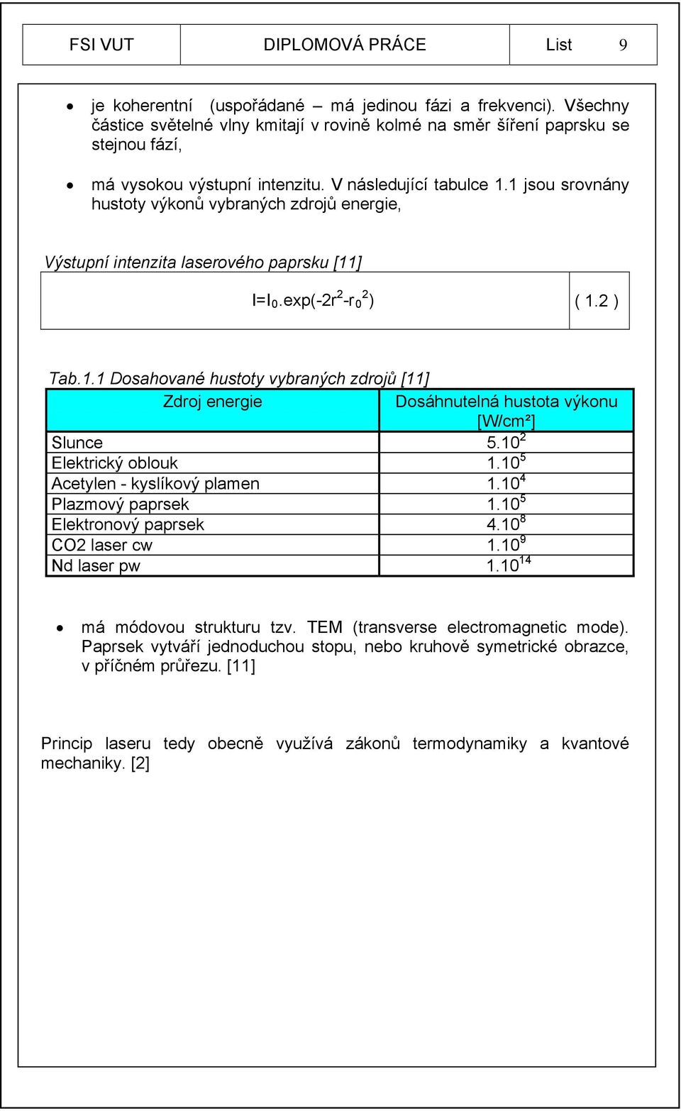 1 jsou srovnány hustoty výkonů vybraných zdrojů energie, Výstupní intenzita laserového paprsku [11] I=I 0.exp(-2r 2 -r 0 2 ) ( 1.2 ) Tab.1.1 Dosahované hustoty vybraných zdrojů [11] Zdroj energie Dosáhnutelná hustota výkonu [W/cm²] Slunce 5.