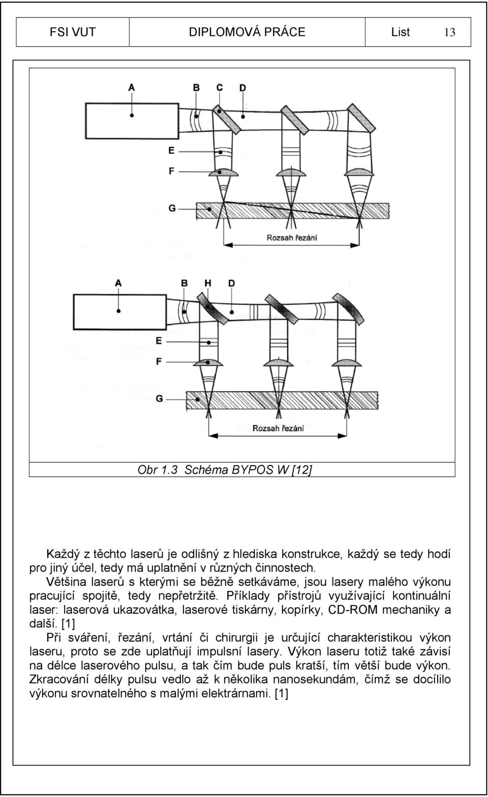 Příklady přístrojů využívající kontinuální laser: laserová ukazovátka, laserové tiskárny, kopírky, CD-ROM mechaniky a další.