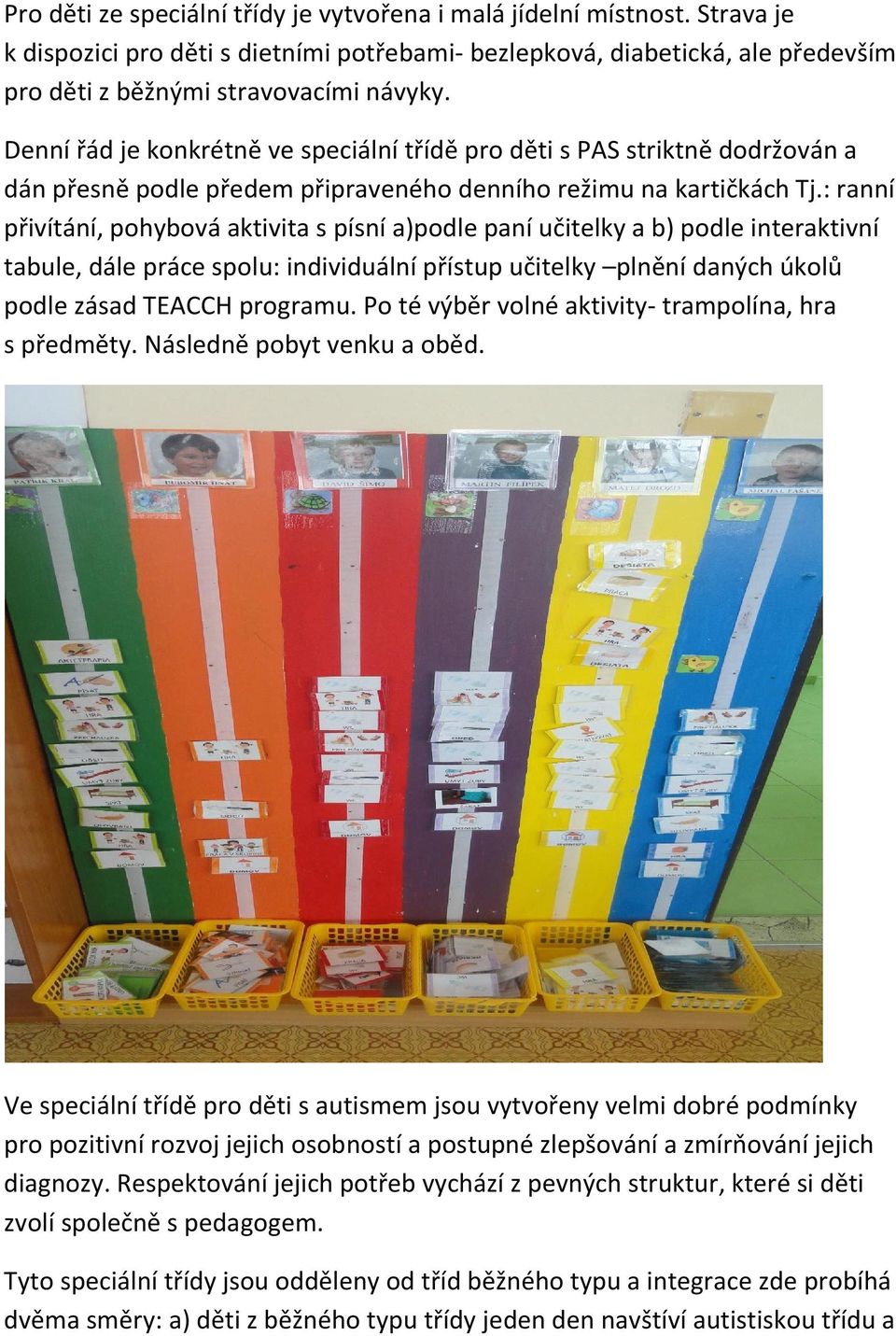: ranní přivítání, pohybová aktivita s písní a)podle paní učitelky a b) podle interaktivní tabule, dále práce spolu: individuální přístup učitelky plnění daných úkolů podle zásad TEACCH programu.
