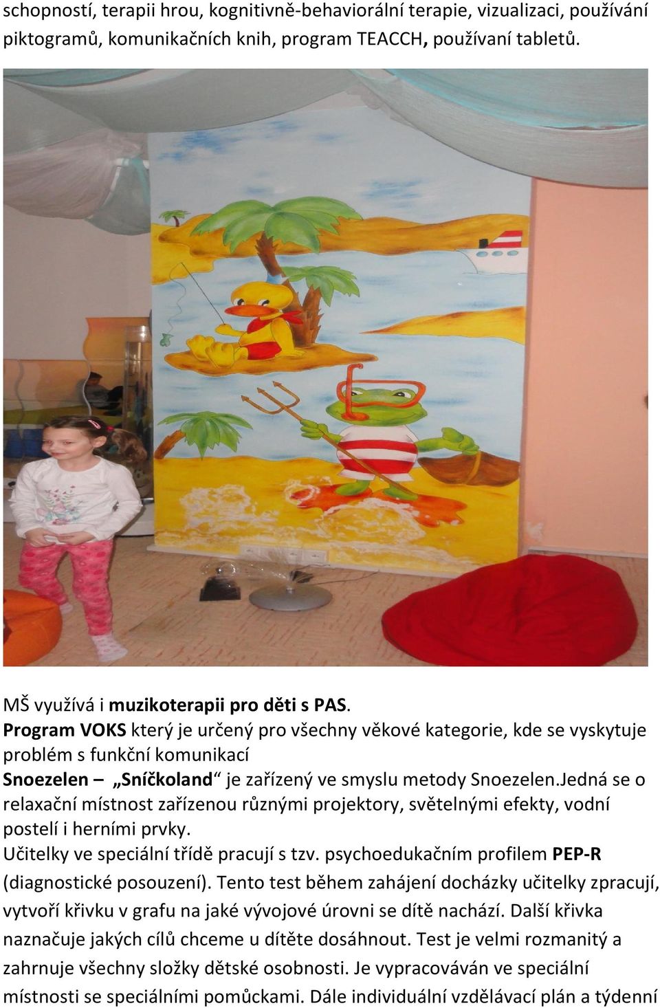 Jedná se o relaxační místnost zařízenou různými projektory, světelnými efekty, vodní postelí i herními prvky. Učitelky ve speciální třídě pracují s tzv.