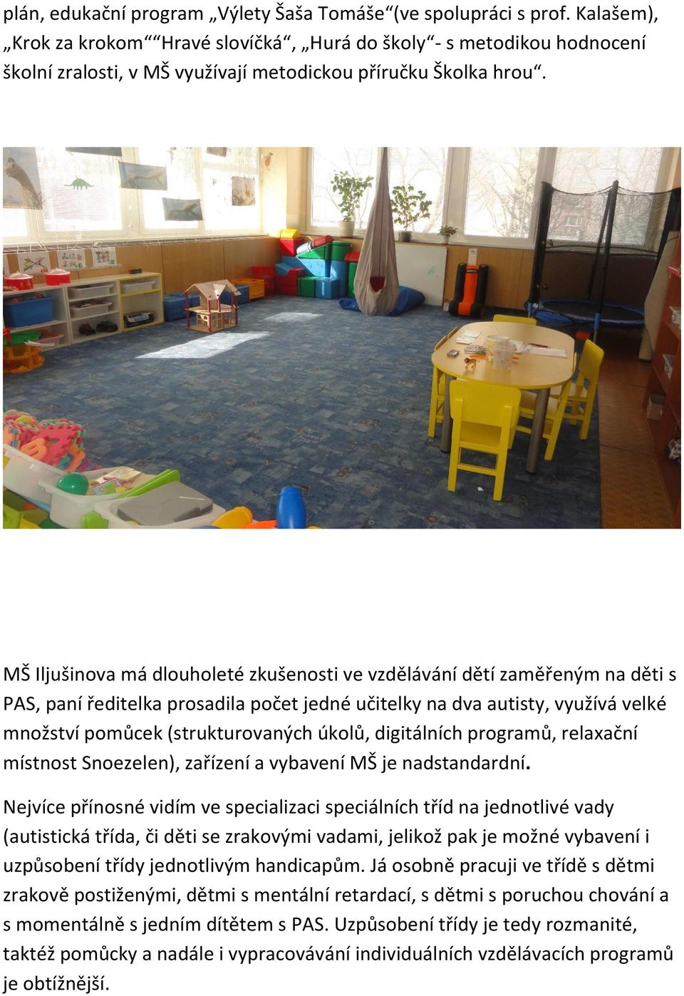 MŠ Iljušinova má dlouholeté zkušenosti ve vzdělávání dětí zaměřeným na děti s PAS, paní ředitelka prosadila počet jedné učitelky na dva autisty, využívá velké množství pomůcek (strukturovaných úkolů,