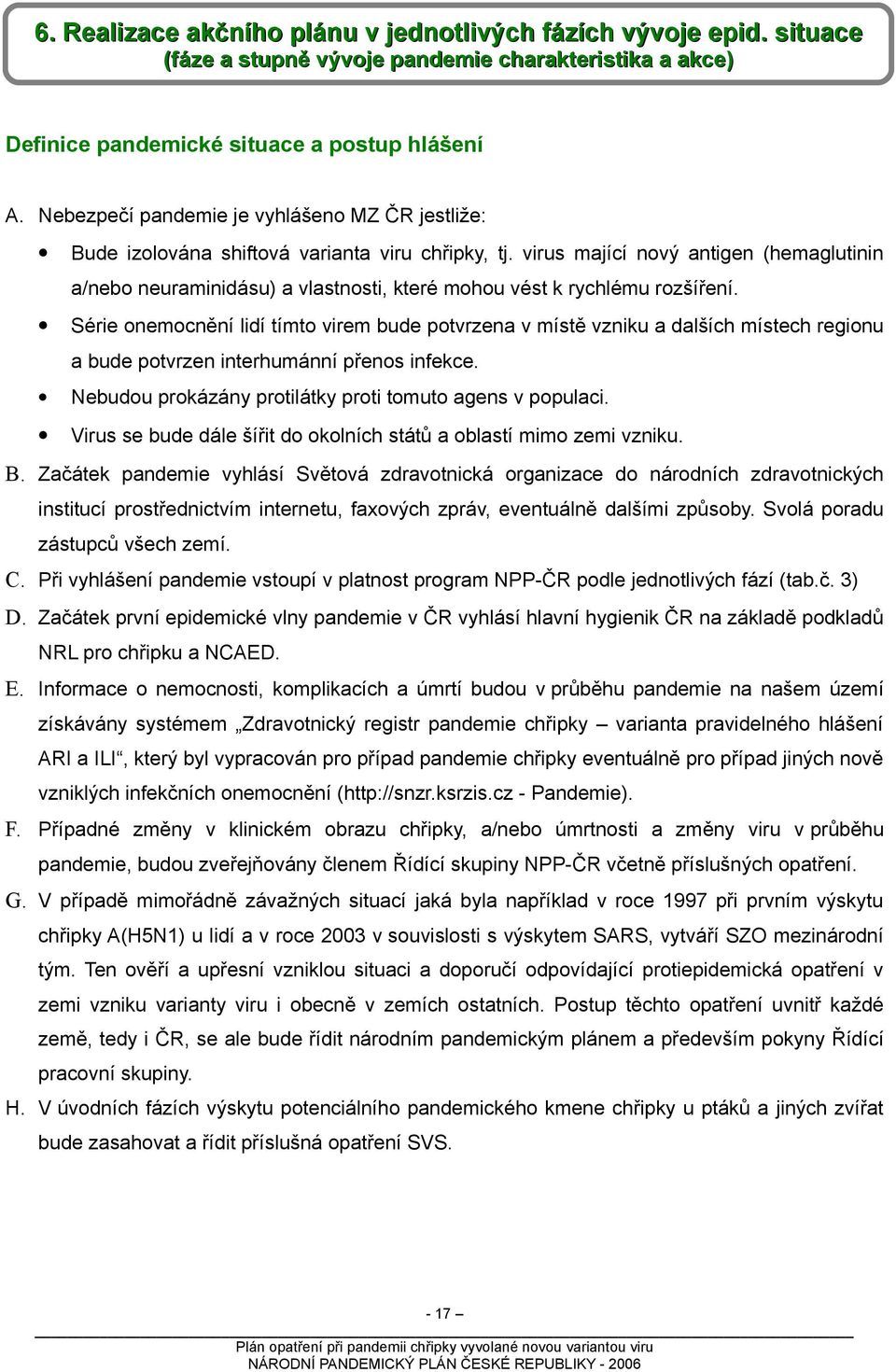 virus mající nový antigen (hemaglutinin a/nebo neuraminidásu) a vlastnosti, které mohou vést k rychlému rozšíření.