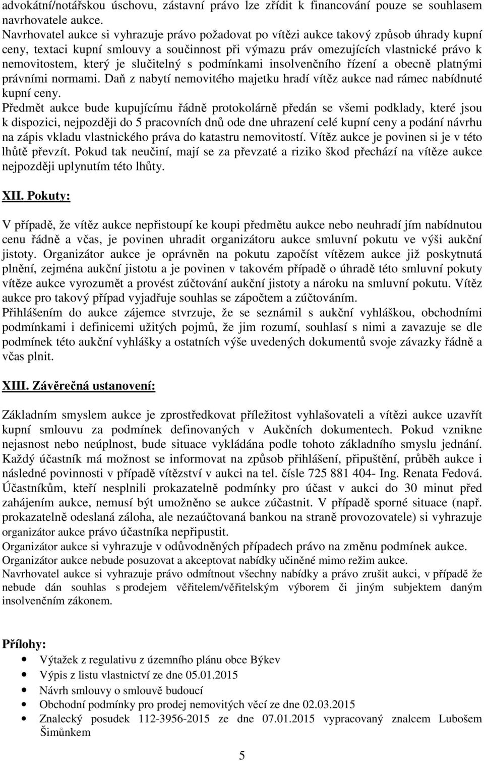 je slučitelný s podmínkami insolvenčního řízení a obecně platnými právními normami. Daň z nabytí nemovitého majetku hradí vítěz aukce nad rámec nabídnuté kupní ceny.