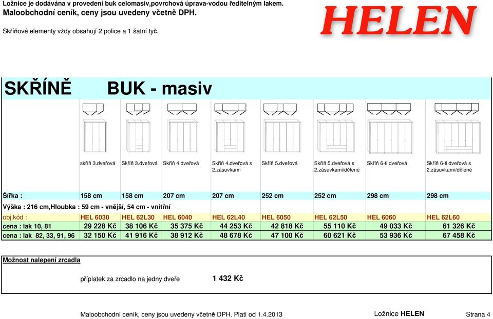 zásuvkami/dělené Šířka : 158 cm 158 cm 207 cm 207 cm 252 cm 252 cm 298 cm 298 cm Výška : 216 cm,hloubka : 59 cm - vnější, 54 cm - vnitřní obj.