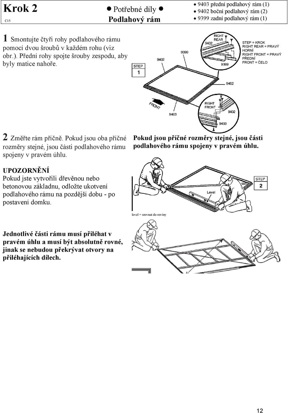 Pokud jsou příčné rozměry stejné, jsou části podlahového rámu spojeny v pravém úhlu.