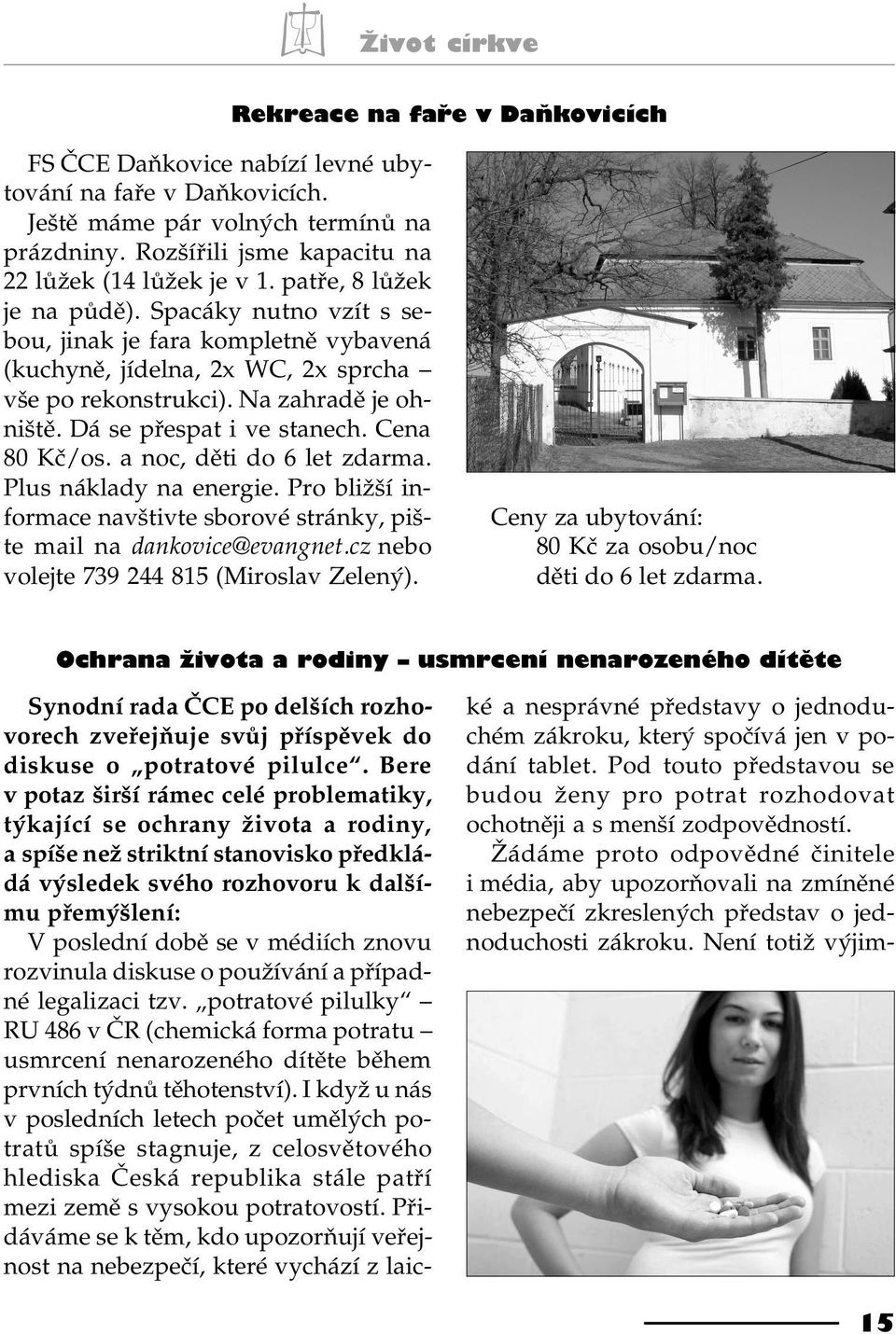 Na zahradì je ohništì. Dá se pøespat i ve stanech. Cena 80 Kè/os. a noc, dìti do 6 let zdarma. Plus náklady na energie.