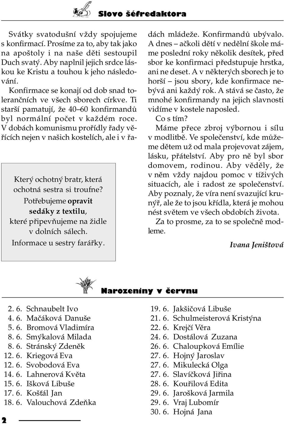 Konfirmace se konají od dob snad toleranèních ve všech sborech církve. Ti starší pamatují, že 40 60 konfirmandù byl normální poèet v každém roce.