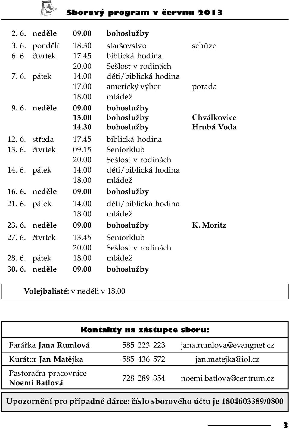 15 Seniorklub 20.00 Sešlost v rodinách 14. 6. pátek 14.00 dìti/biblická hodina 18.00 mládež 16. 6. nedìle 09.00 bohoslužby 21. 6. pátek 14.00 dìti/biblická hodina 18.00 mládež 23. 6. nedìle 09.00 bohoslužby K.
