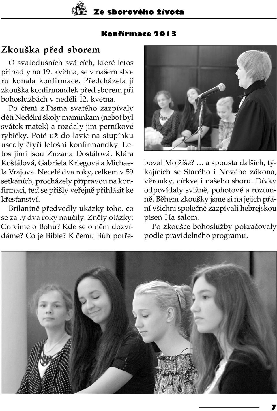 Po ètení z Písma svatého zazpívaly dìti Nedìlní školy maminkám (nebo byl svátek matek) a rozdaly jim perníkové rybièky. Poté už do lavic na stupínku usedly ètyøi letošní konfirmandky.