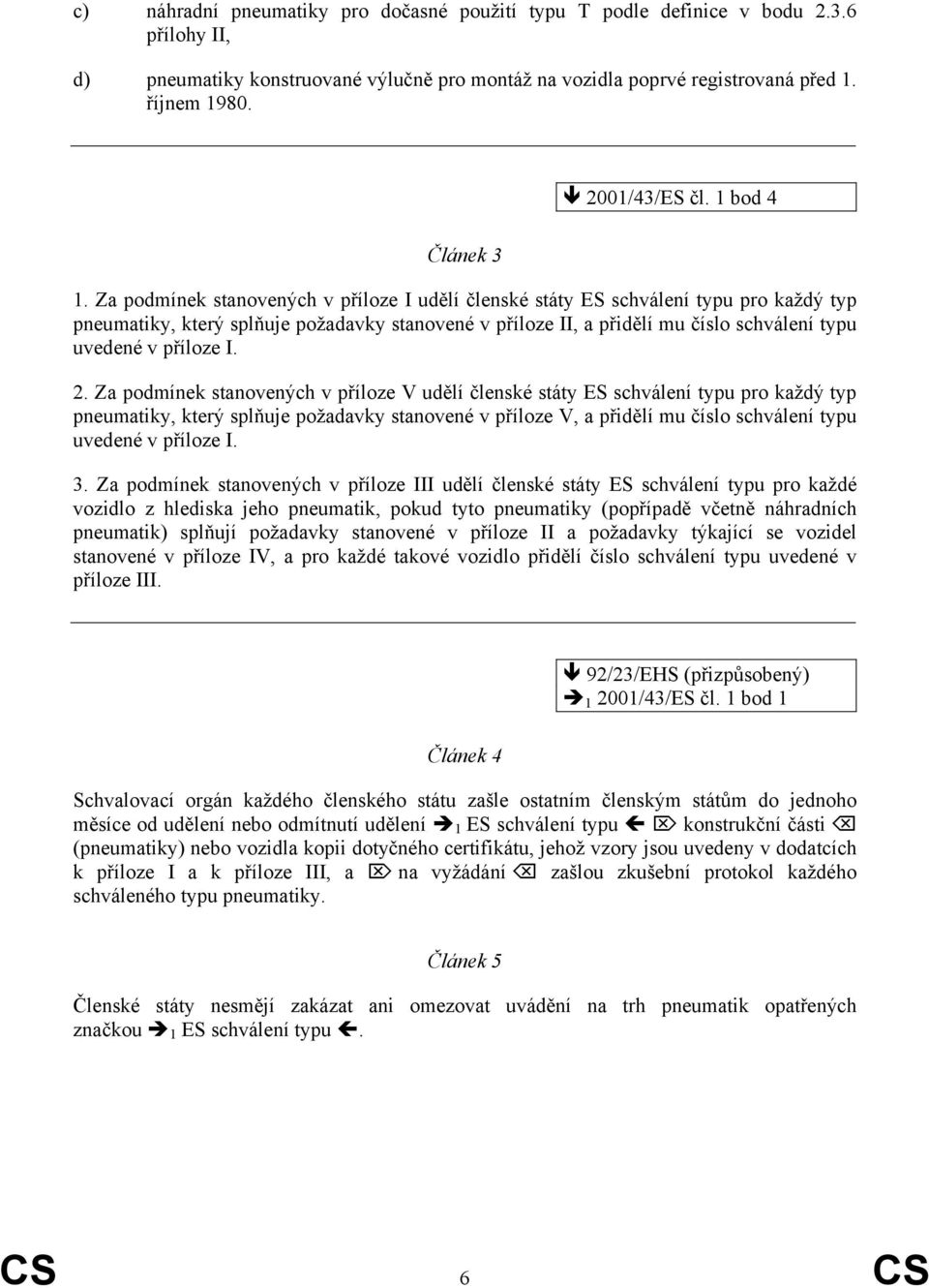 Za podmínek stanovených v příloze I udělí členské státy ES schválení typu pro každý typ pneumatiky, který splňuje požadavky stanovené v příloze II, a přidělí mu číslo schválení typu uvedené v příloze