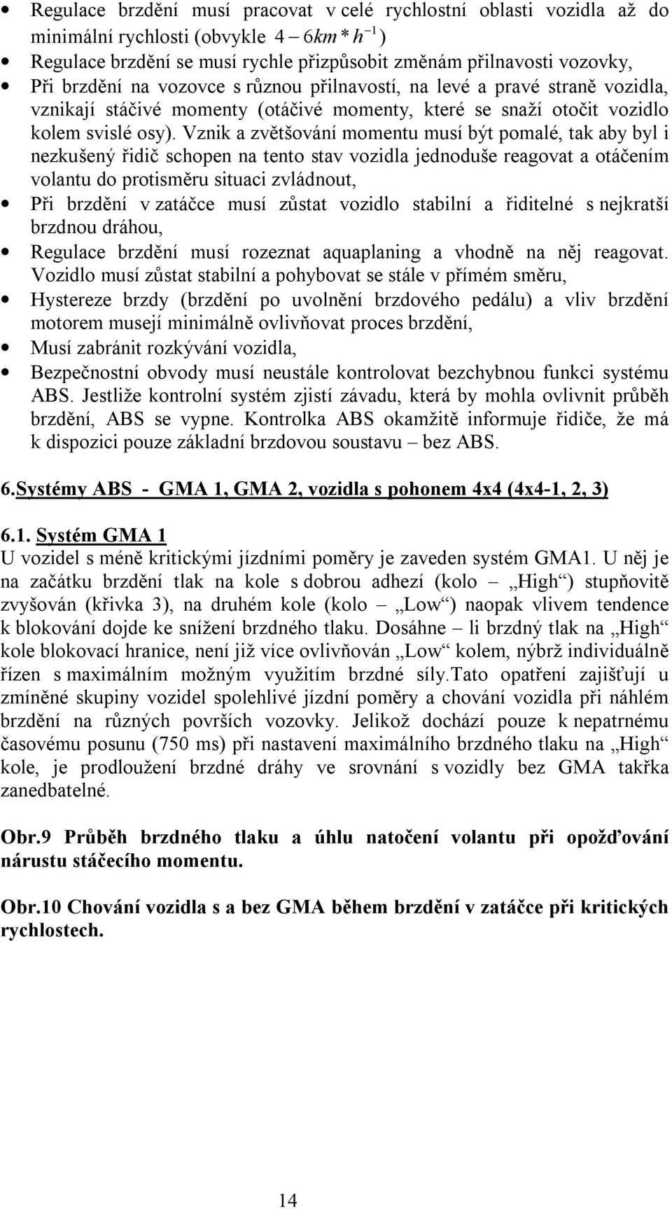 Vznik a zvětšování momentu musí být pomalé, tak aby byl i nezkušený řidič schopen na tento stav vozidla jednoduše reagovat a otáčením volantu do protisměru situaci zvládnout, Při brzdění v zatáčce