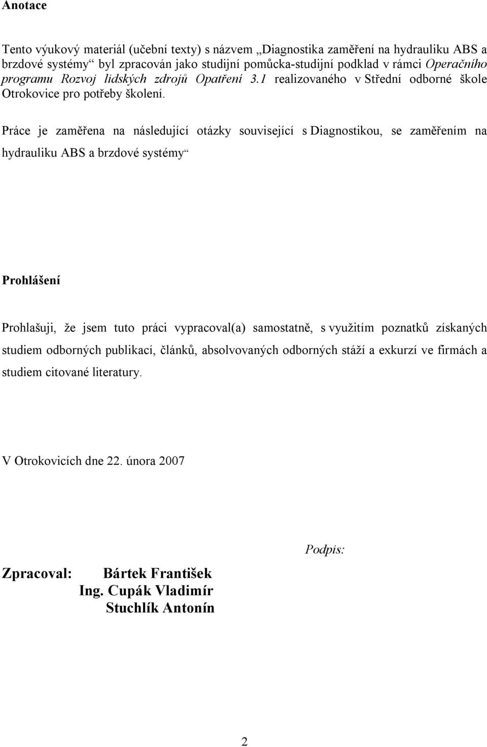 Práce je zaměřena na následující otázky související s Diagnostikou, se zaměřením na hydrauliku ABS a brzdové systémy Prohlášení Prohlašuji, že jsem tuto práci vypracoval(a) samostatně,