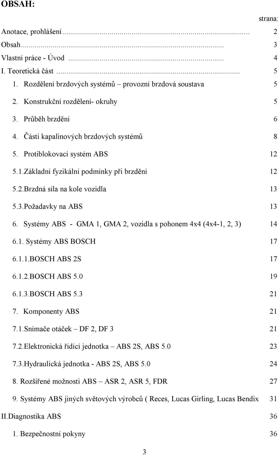 Systémy ABS - GMA 1, GMA 2, vozidla s pohonem 4x4 (4x4-1, 2, 3) 14 6.1. Systémy ABS BOSCH 17 6.1.1.BOSCH ABS 2S 17 6.1.2.BOSCH ABS 5.0 19 6.1.3.BOSCH ABS 5.3 21 7. Komponenty ABS 21 7.1.Snímače otáček DF 2, DF 3 21 7.