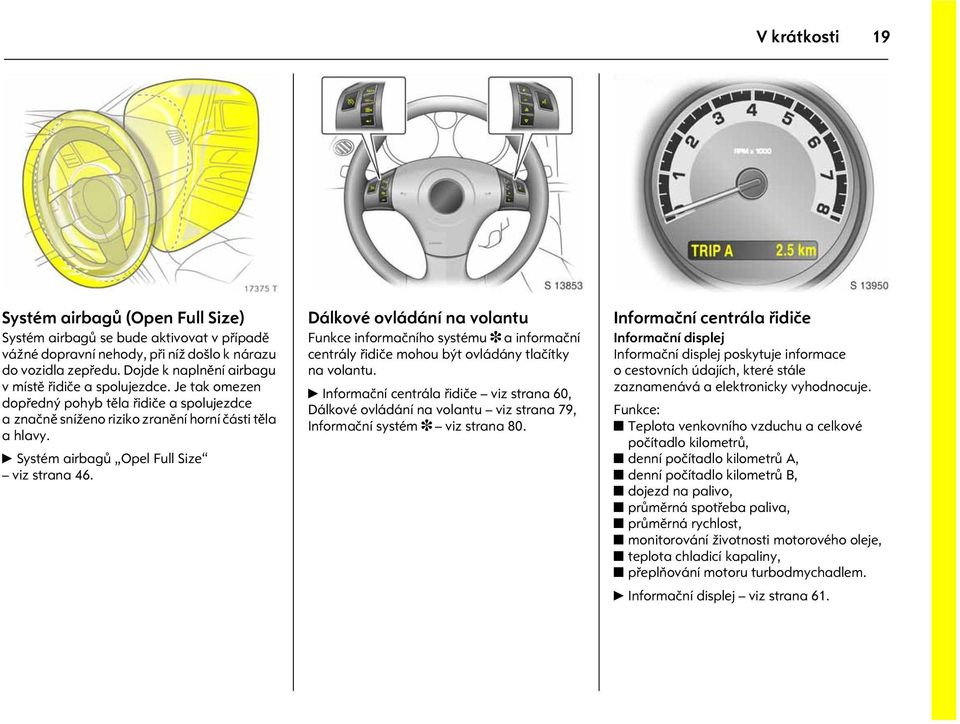 6 Systém airbagù Opel Full Size viz strana 46. Obrázek è.: s0013853.tif Dálkové ovládání na volantu Funkce informaèního systému 3 a informaèní centrály øidièe mohou být ovládány tlaèítky na volantu.