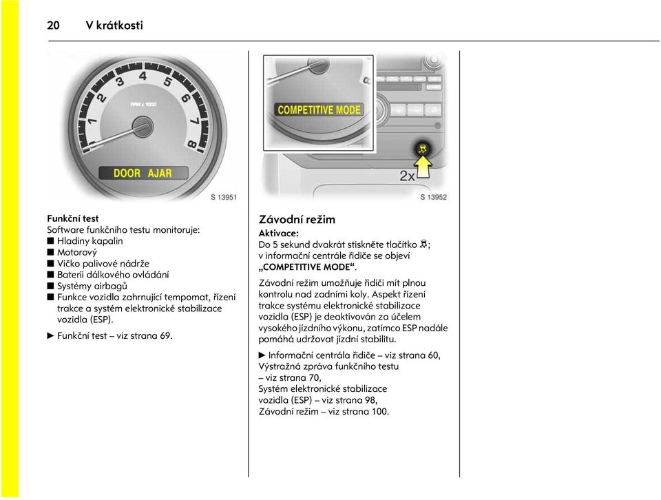 trakce a systém elektronické stabilizace vozidla (ESP). 6 Funkèní test viz strana 69. Obrázek è.: s0013952.