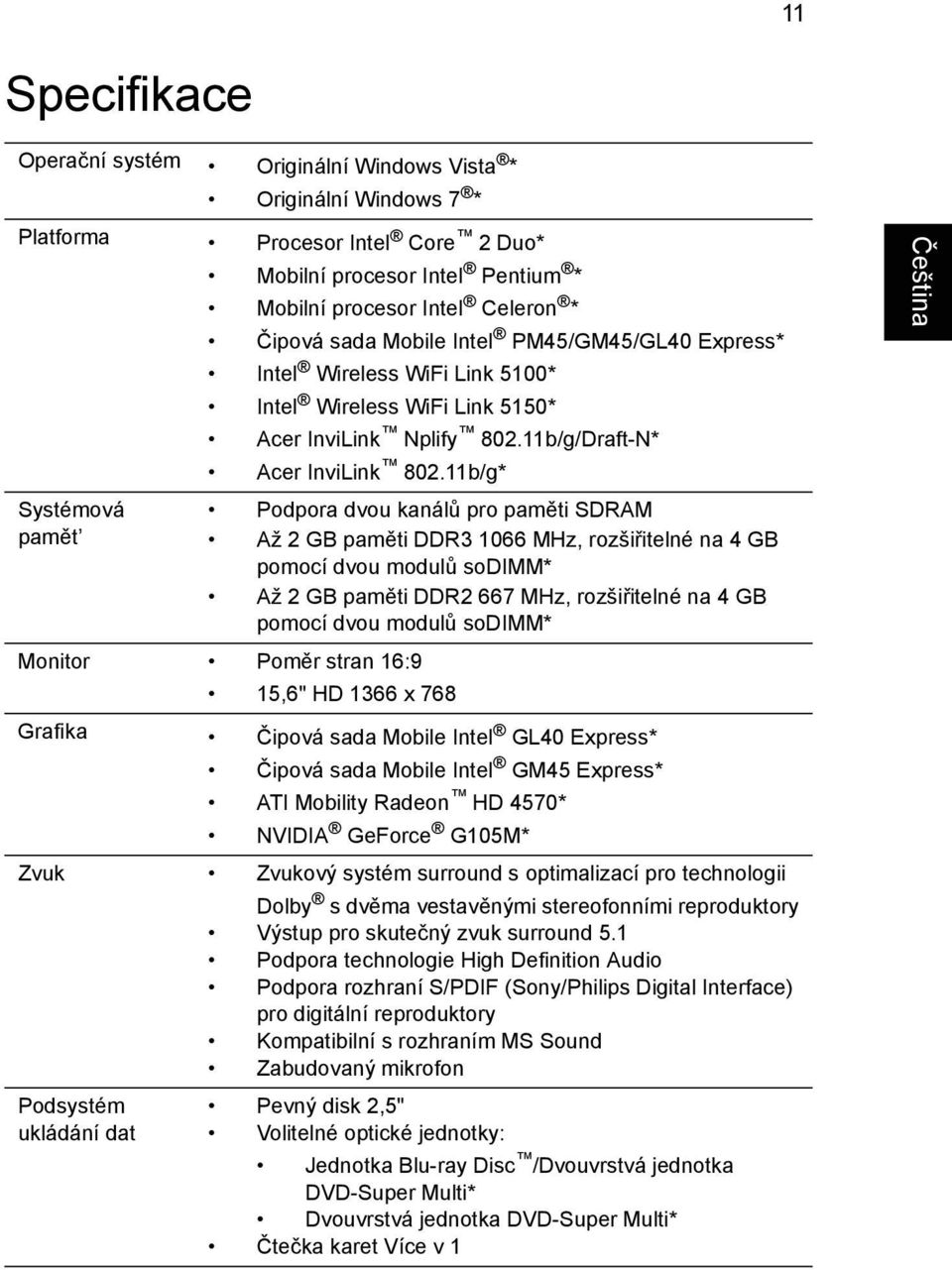 11b/g* Systémová Podpora dvou kanálů pro paměti SDRAM pamět Až 2 GB paměti DDR3 1066 MHz, rozšiřitelné na 4 GB pomocí dvou modulů sodimm* Až 2 GB paměti DDR2 667 MHz, rozšiřitelné na 4 GB pomocí dvou