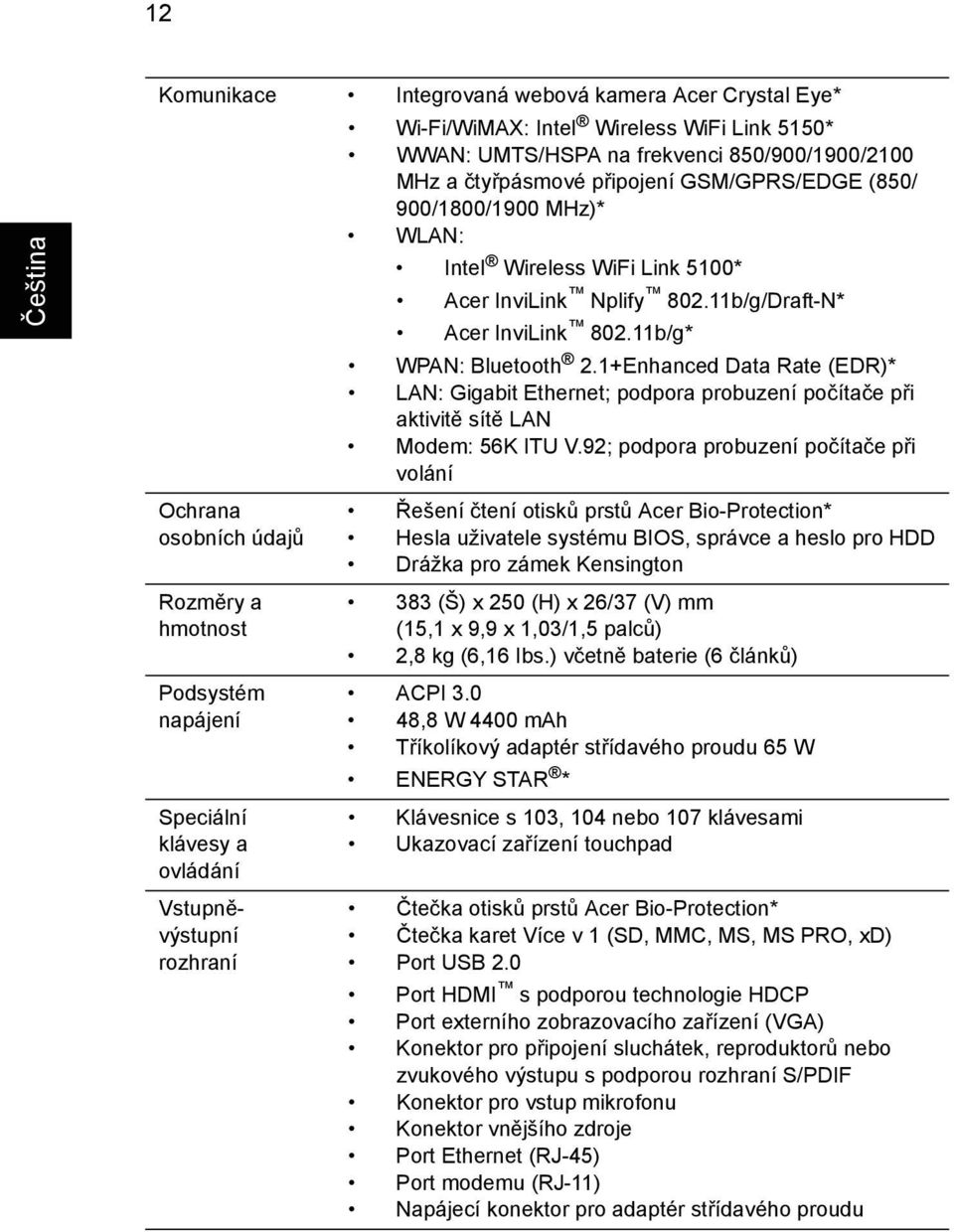 802.11b/g/Draft-N* Acer InviLink 802.11b/g* WPAN: Bluetooth 2.1+Enhanced Data Rate (EDR)* LAN: Gigabit Ethernet; podpora probuzení počítače při aktivitě sítě LAN Modem: 56K ITU V.