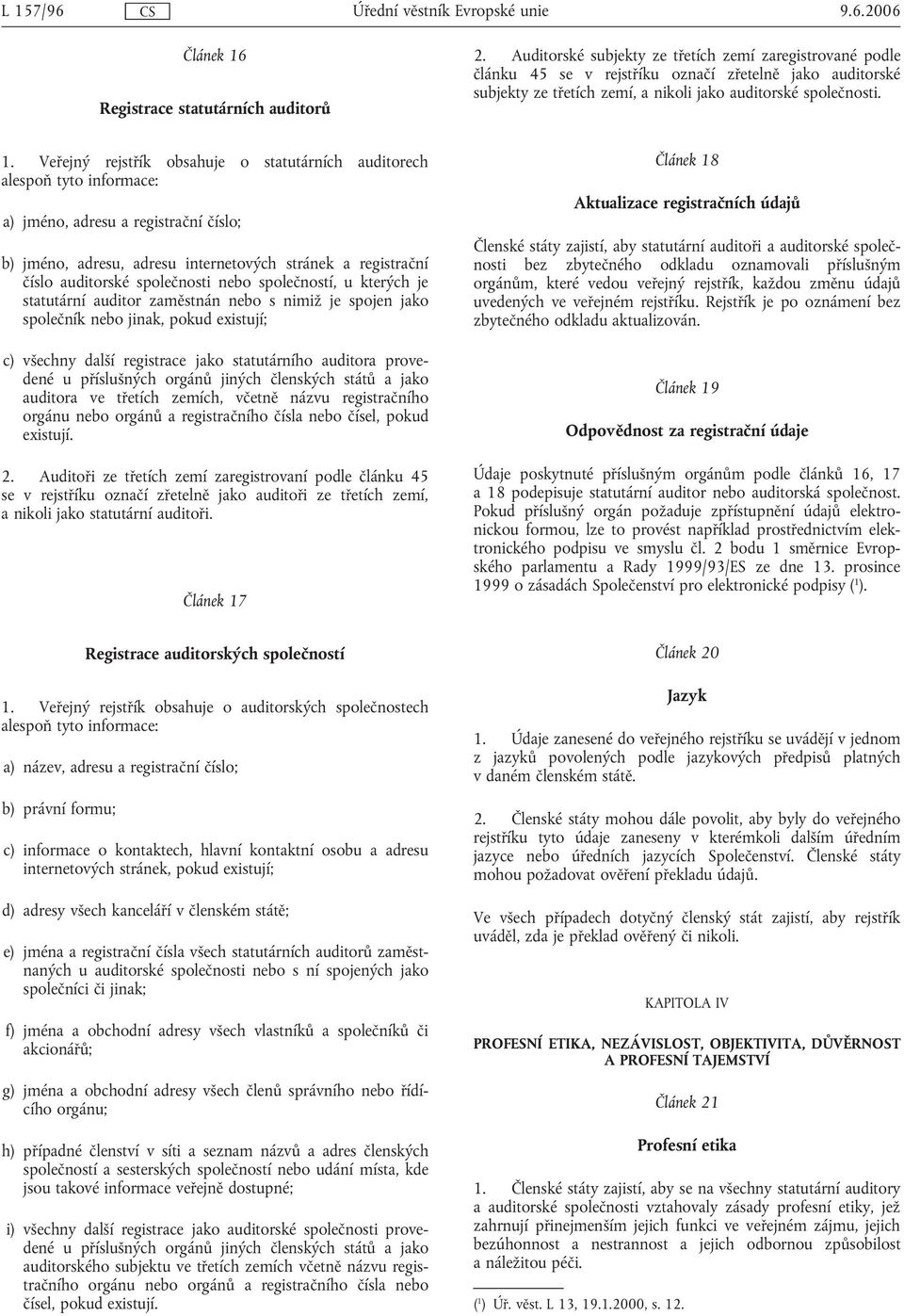 Veřejný rejstřík obsahuje o statutárních auditorech alespoň tyto informace: a) jméno, adresu a registrační číslo; b) jméno, adresu, adresu internetových stránek a registrační číslo auditorské