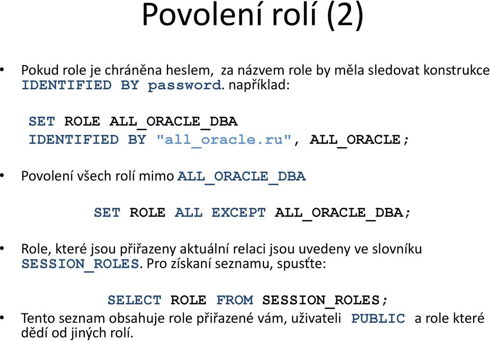 ru", ALL_ORACLE; Povolení všech rolí mimo ALL_ORACLE_DBA SET ROLE ALL EXCEPT ALL_ORACLE_DBA; Role, které jsou přiřazeny