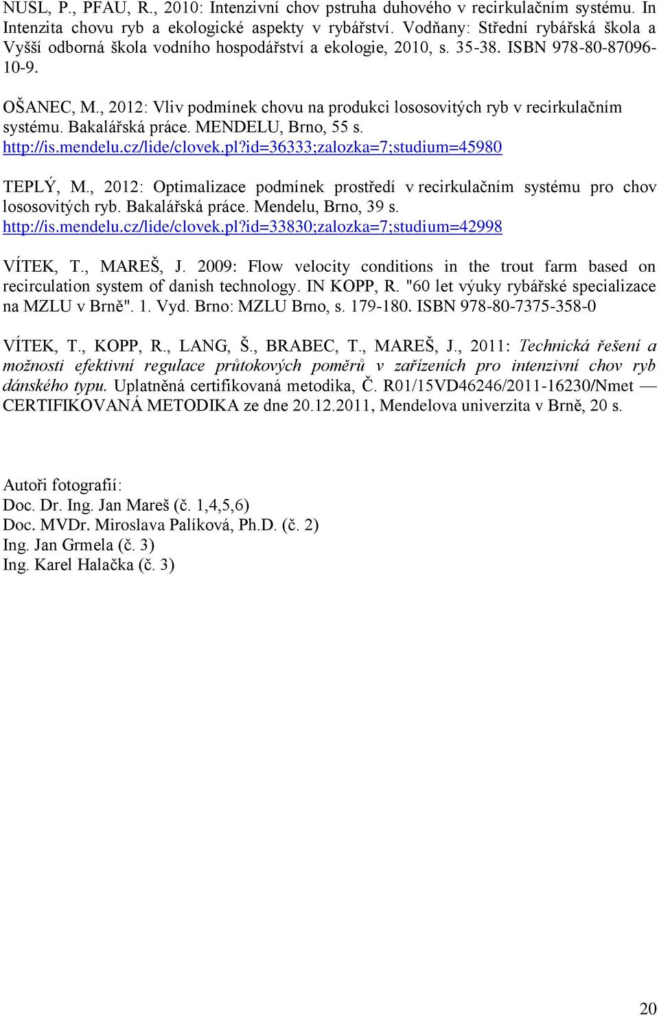 , 2012: Vliv podmínek chovu na produkci lososovitých ryb v recirkulačním systému. Bakalářská práce. MENDELU, Brno, 55 s. http://is.mendelu.cz/lide/clovek.pl?id=36333;zalozka=7;studium=45980 TEPLÝ, M.