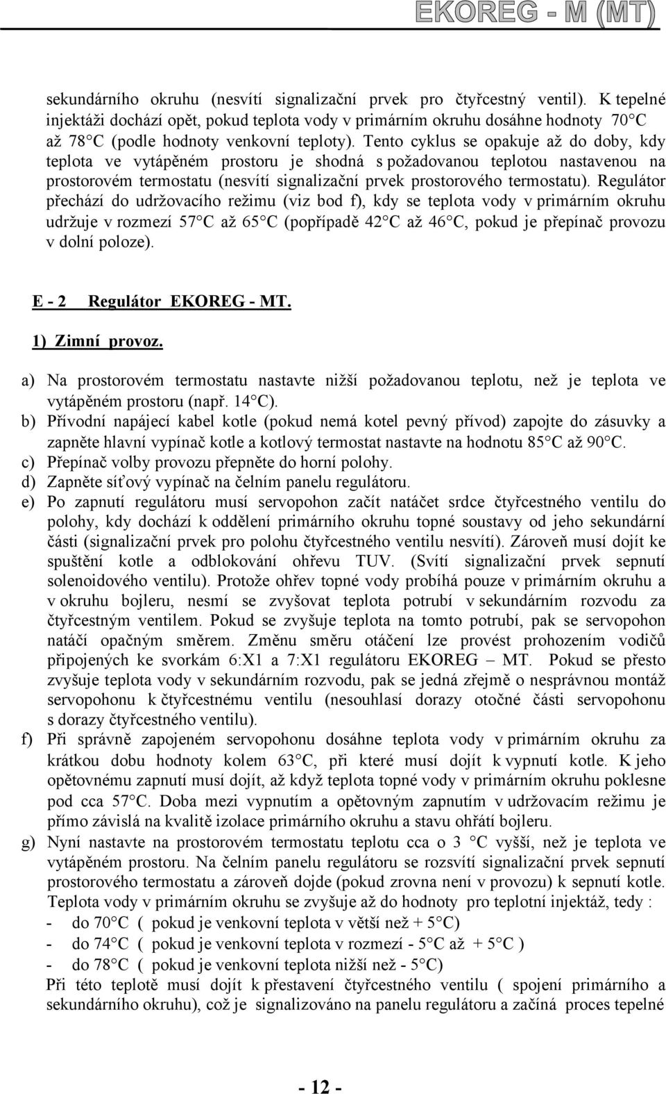 Tento cyklus se opakuje až do doby, kdy teplota ve vytápěném prostoru je shodná s požadovanou teplotou nastavenou na prostorovém termostatu (nesvítí signalizační prvek prostorového termostatu).