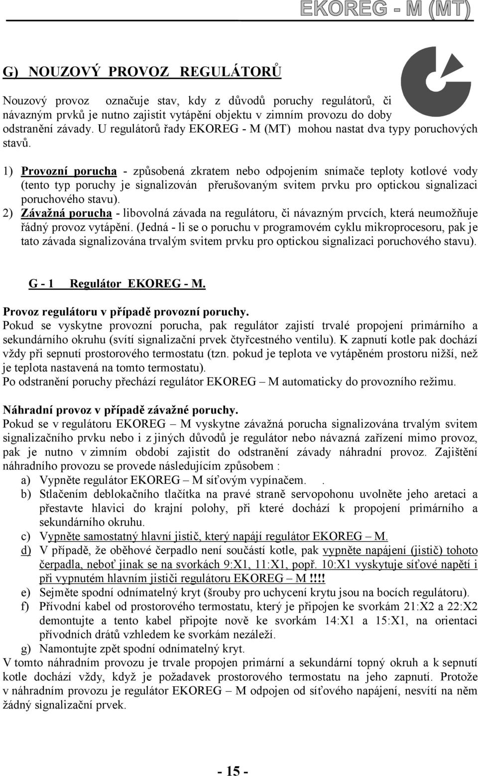 1) Provozní porucha - způsobená zkratem nebo odpojením snímače teploty kotlové vody (tento typ poruchy je signalizován přerušovaným svitem prvku pro optickou signalizaci poruchového stavu).