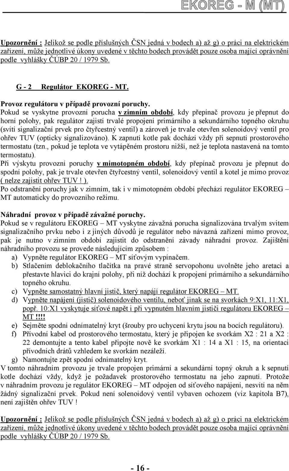 Pokud se vyskytne provozní porucha v zimním období, kdy přepínač provozu je přepnut do horní polohy, pak regulátor zajistí trvalé propojení primárního a sekundárního topného okruhu (svítí