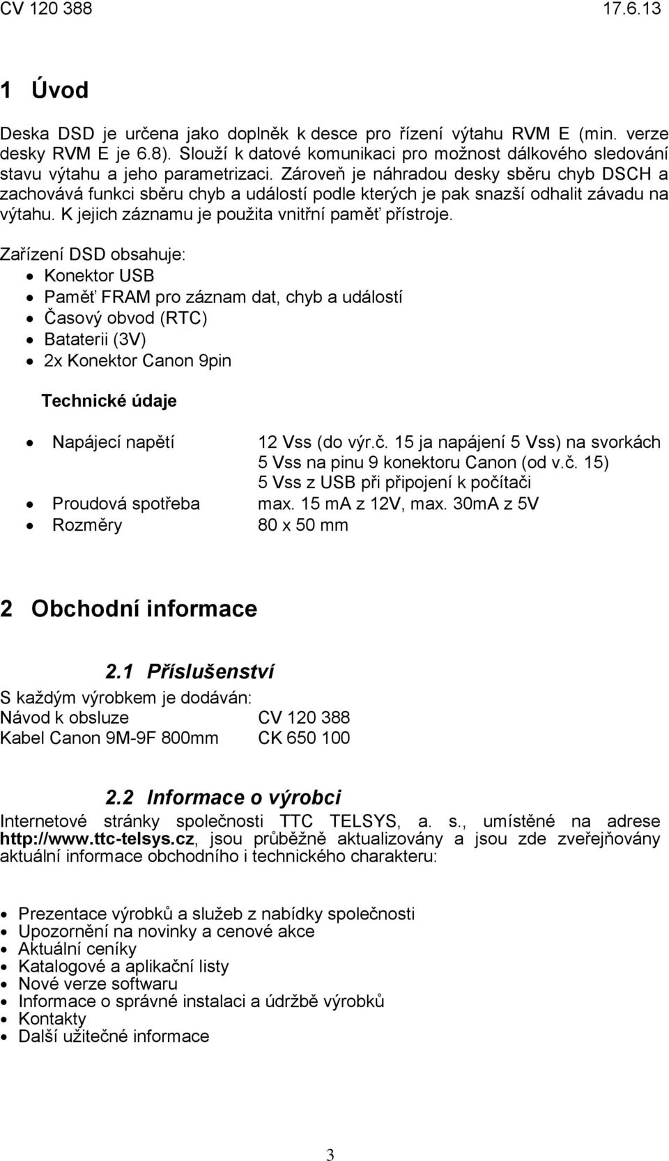 Zařízení DSD obsahuje: Konektor USB Paměť FRAM pro záznam dat, chyb a událostí Časový obvod (RTC) Bataterii (3V) 2x Konektor Canon 9pin Technické údaje Napájecí napětí 12 Vss (do výr.č.