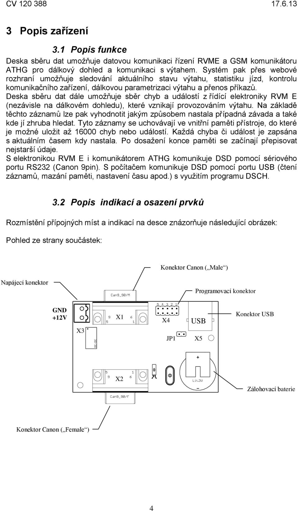 Deska sběru dat dále umožňuje sběr chyb a událostí z řídící elektroniky RVM E (nezávisle na dálkovém dohledu), které vznikají provozováním výtahu.