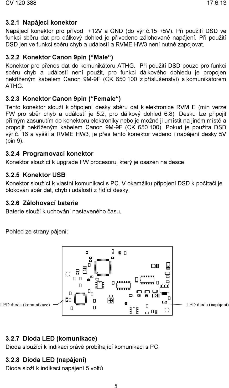 Při použití DSD pouze pro funkci sběru chyb a událostí není použit, pro funkci dálkového dohledu je propojen nekříženým kabelem Canon 9M-9F (CK 650 100 z příslušenství) s komunikátorem ATHG. 3.2.