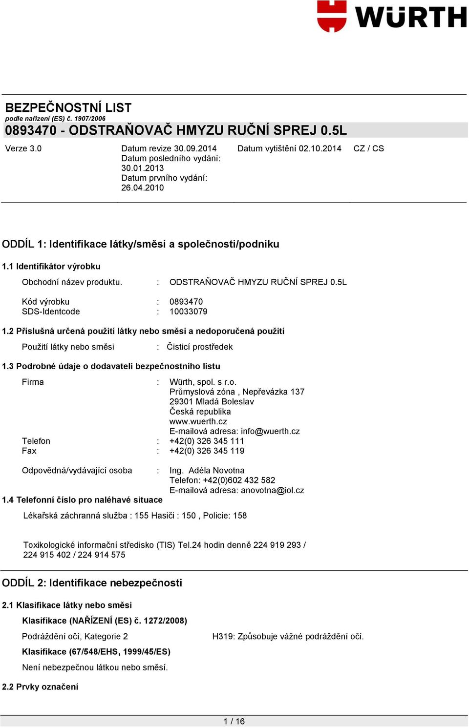 wuerth.cz E-mailová adresa: info@wuerth.cz Telefon : +42(0) 326 345 111 Fax : +42(0) 326 345 119 Odpovědná/vydávající osoba : Ing.
