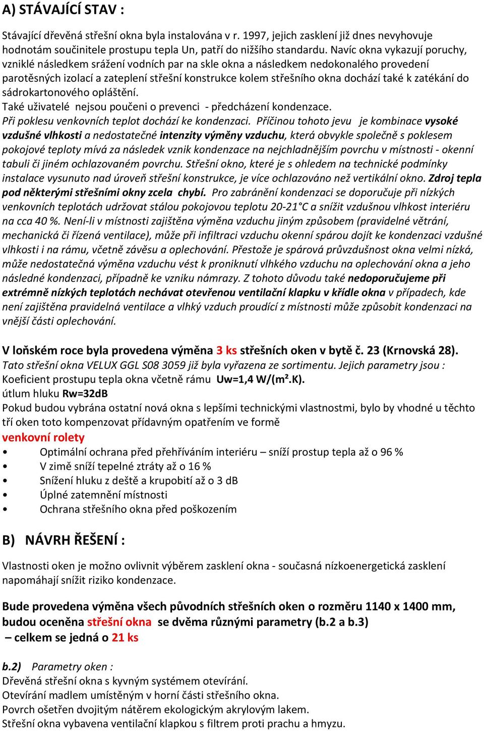 k zatékání do sádrokartonového opláštění. Také uživatelé nejsou poučeni o prevenci - předcházení kondenzace. Při poklesu venkovních teplot dochází ke kondenzaci.