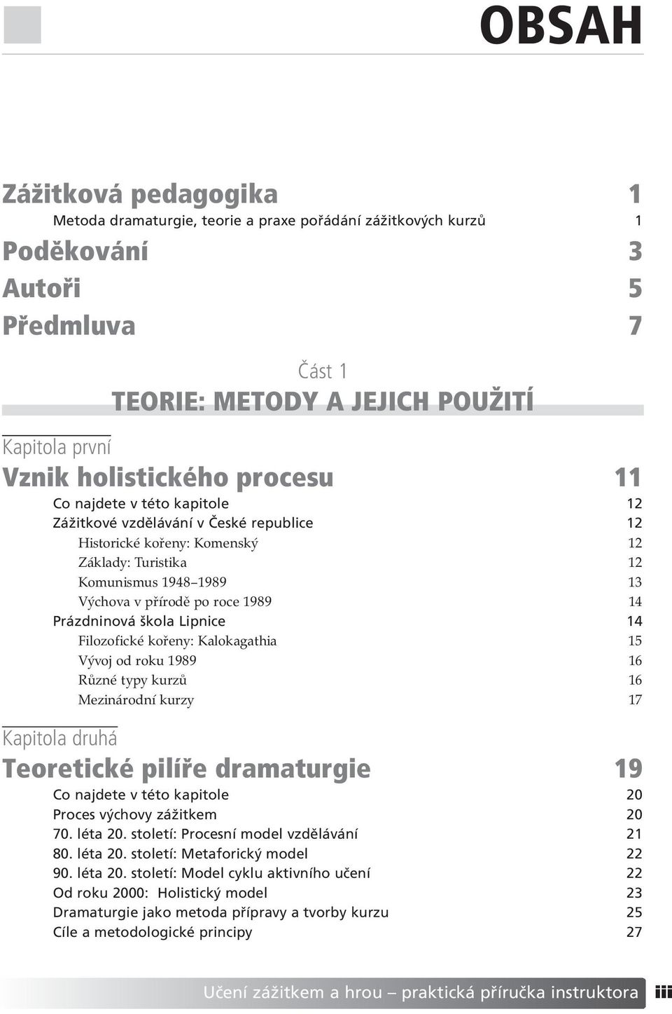 zdninov ökola Lipnice 14 Filozofické kořeny: Kalokagathia 15 Vývoj od roku 1989 16 Různé typy kurzů 16 Mezinárodní kurzy 17 Kapitola druh TeoretickÈ pilì e dramaturgie 19 Co najdete v tèto kapitole