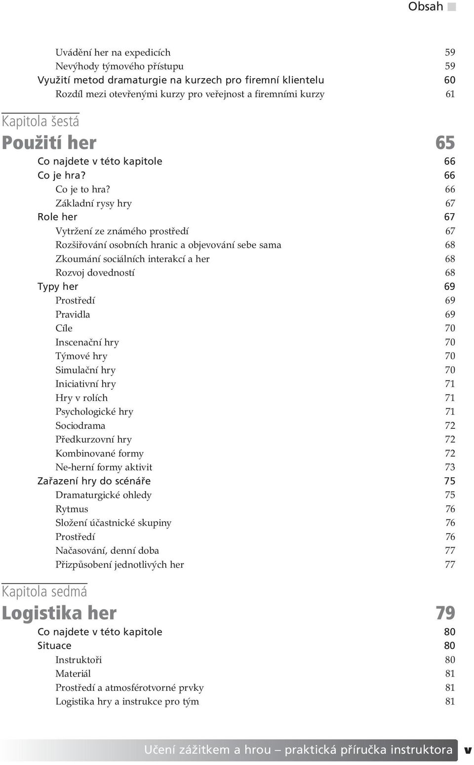 66 Základní rysy hry 67 Role her 67 Vytržení ze známého prostředí 67 Rozšiřování osobních hranic a objevování sebe sama 68 Zkoumání sociálních interakcí a her 68 Rozvoj dovedností 68 Typy her 69