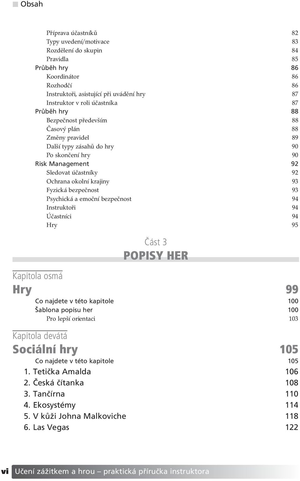 93 Fyzická bezpečnost 93 Psychická a emoční bezpečnost 94 Instruktoři 94 Účastníci 94 Hry 95» st 3 POPISY HER Kapitola osm Hry 99 Co najdete v tèto kapitole 100 äablona popisu her 100 Pro lepší