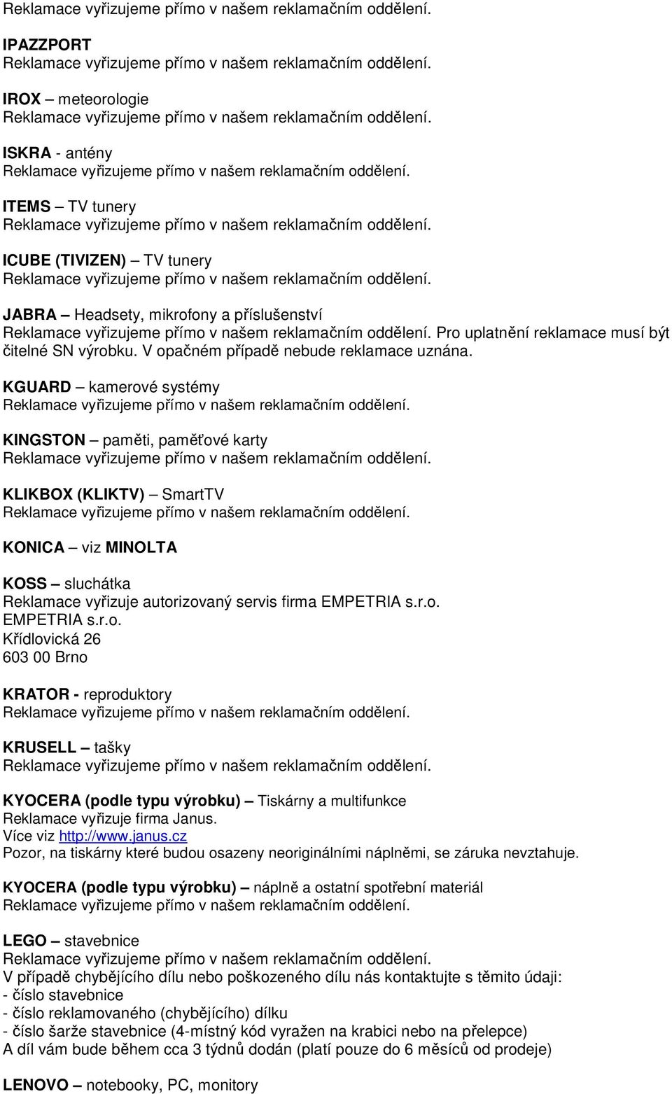 KGUARD kamerové systémy KINGSTON paměti, paměťové karty KLIKBOX (KLIKTV) SmartTV KONICA viz MINOLTA KOSS sluchátka Reklamace vyřizuje autorizovaný servis firma EMPETRIA s.r.o. EMPETRIA s.r.o. Křídlovická 26 603 00 Brno KRATOR - reproduktory KRUSELL tašky KYOCERA (podle typu výrobku) Tiskárny a multifunkce Reklamace vyřizuje firma Janus.