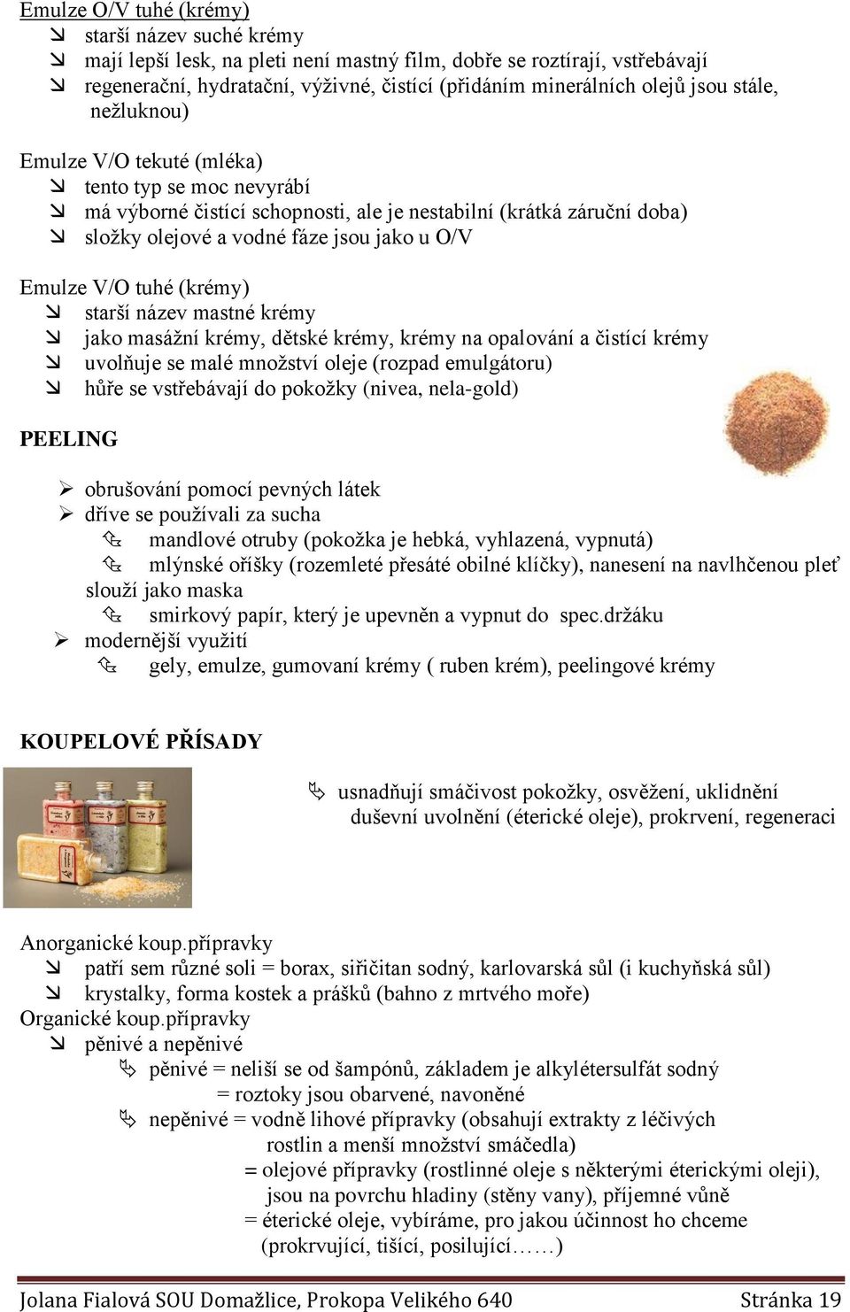 tuhé (krémy) starší název mastné krémy jako masážní krémy, dětské krémy, krémy na opalování a čistící krémy uvolňuje se malé množství oleje (rozpad emulgátoru) hůře se vstřebávají do pokožky (nivea,