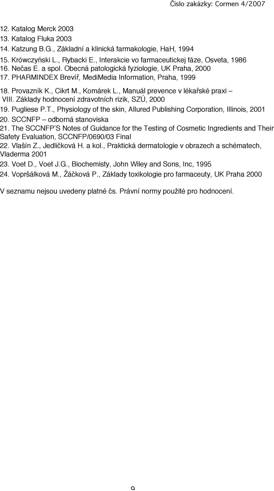 Zákldy hodnocení zdrvotních rizik, SZÚ, 2000 19. Pugliese P.T., Physiology of the skin, Allured Publishing Corportion, Illinois, 2001 20. SCCNFP odborná stnovisk 21.