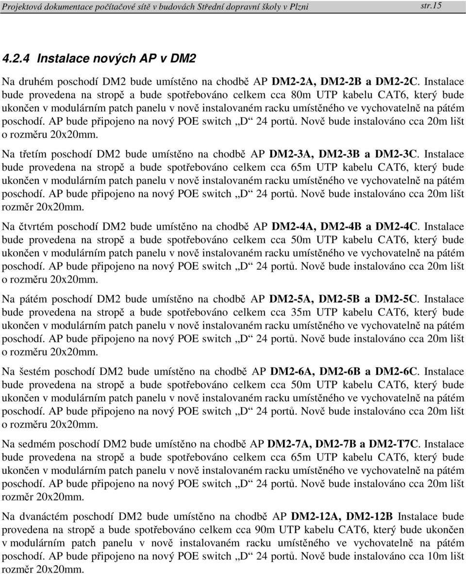 poschodí. AP bude připojeno na nový POE switch D 24 portů. Nově bude instalováno cca 20m lišt o rozměru 20x20mm. Na třetím poschodí DM2 bude umístěno na chodbě AP DM2-3A, DM2-3B a DM2-3C.