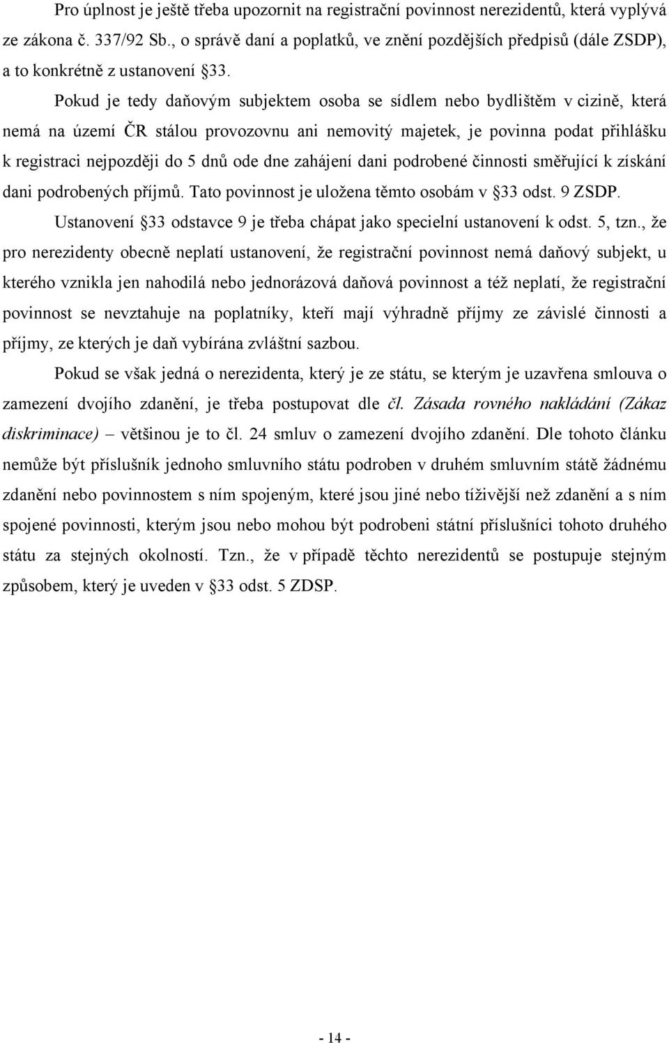 Pokud je tedy daňovým subjektem osoba se sídlem nebo bydlištěm v cizině, která nemá na území ČR stálou provozovnu ani nemovitý majetek, je povinna podat přihlášku k registraci nejpozději do 5 dnů ode