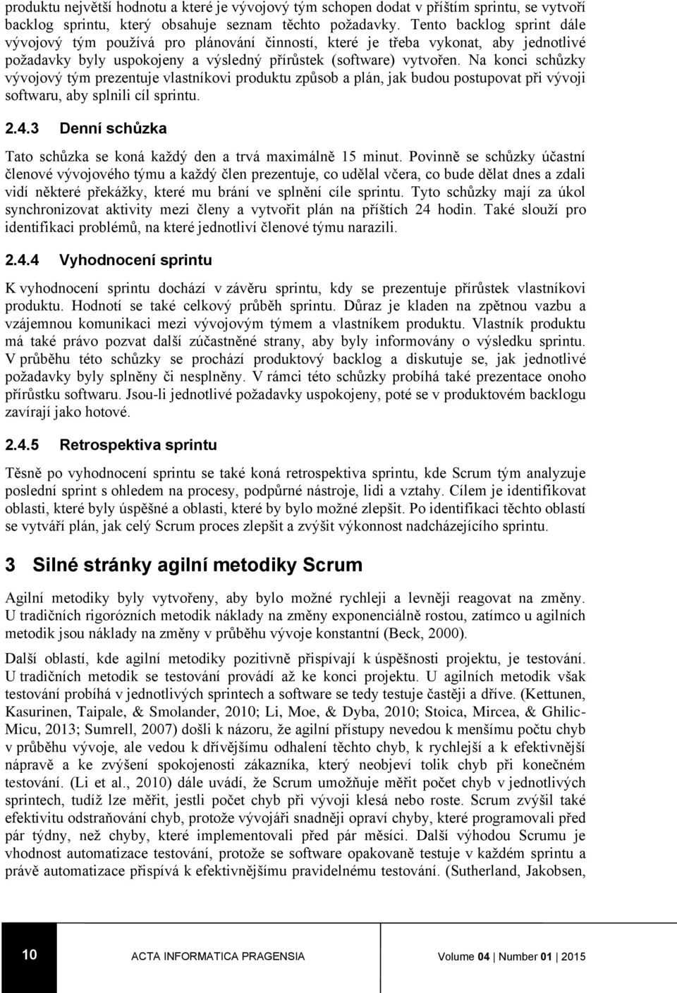 Na konci schůzky vývojový tým prezentuje vlastníkovi produktu způsob a plán, jak budou postupovat při vývoji softwaru, aby splnili cíl sprintu. 2.4.
