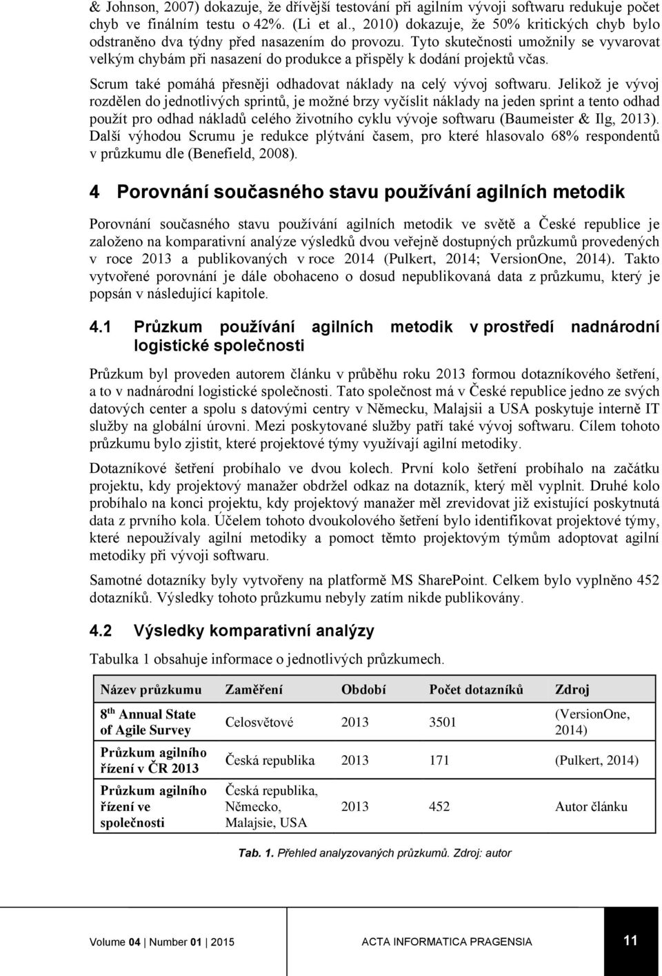 Tyto skutečnosti umožnily se vyvarovat velkým chybám při nasazení do produkce a přispěly k dodání projektů včas. Scrum také pomáhá přesněji odhadovat náklady na celý vývoj softwaru.